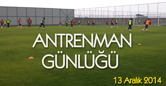 ANTRENMAN GÜNLÜĞÜ 13 ARALIK 2014 CUMARTESİ