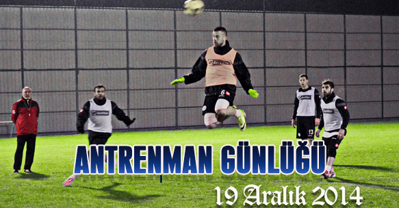 ANTRENMAN GÜNLÜĞÜ 19 ARALIK 2014 CUMA