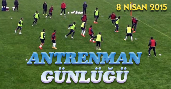 ANTRENMAN GÜNLÜĞÜ 8 NİSAN 2015 ÇARŞAMBA