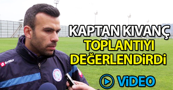 KAPTAN KIVANÇ TOPLANTIYI DEĞERLENDİRDİ