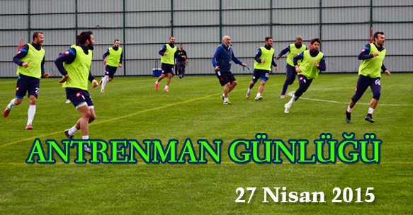 ANTRENMAN GÜNLÜĞÜ 27 NİSAN 2015 PAZARTESİ