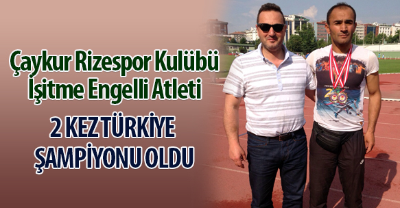 İŞİTME ENGELLİ ATLETİMİZ 2 KEZ TÜRKİYE ŞAMPİYONU OLDU
