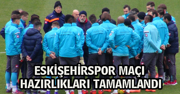 ESKİŞEHİRSPOR MAÇI HAZIRLIKLARI TAMAMLANDI