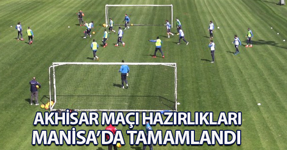 AKHİSAR MAÇI HAZIRLIKLARI MANİSA'DA TAMAMLANDI
