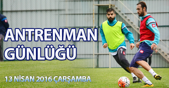 ANTRENMAN GÜNLÜĞÜ 13 NİSAN 2016 ÇARŞAMBA
