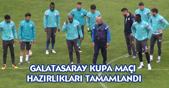 GALATASARAY KUPA MAÇI HAZIRLIKLARI TAMAMLANDI