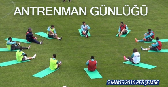 ANTRENMAN GÜNLÜĞÜ 5 MAYIS 2016 PERŞEMBE