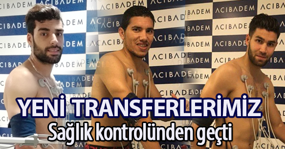 YENİ TRANSFERLERİMİZ SAĞLIK KONTROLÜNDEN GEÇTİ