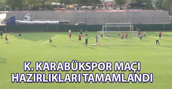 K. KARABÜKSPOR MAÇI HAZIRLIKLARI TAMAMLANDI