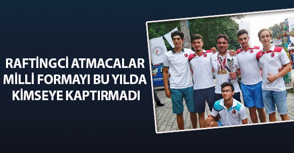 RAFTİNGCİ ATMACALAR MİLLİ FORMAYI BU YILDA KİMSEYE KAPTIRMADI
