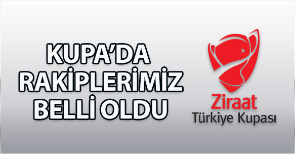 KUPA'DA RAKİPLERİMİZ BELLİ OLDU
