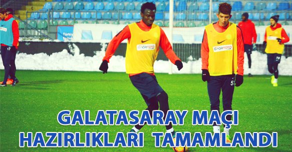 GALATASARAY MAÇI HAZIRLIKLARI TAMAMLANDI
