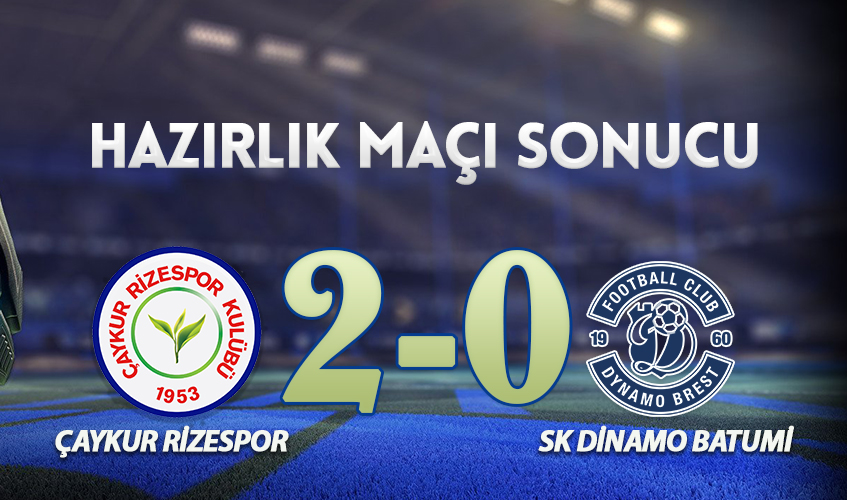 HAZIRLIK MAÇI SONUCU: ÇAYKUR RİZESPOR 2-0 SK DİNAMO BATUMİ