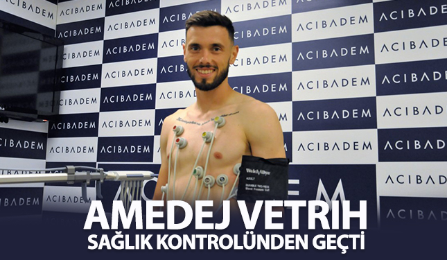YENİ TRANSFERLERİMİZ AMEDEJ VETRIH SAĞLIK KONTROLÜNDEN GEÇTİ