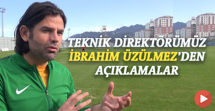 TEKNİK DİREKTÖRÜMÜZ İBRAHİM ÜZÜLMEZDEN AÇIKLAMALAR