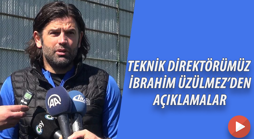 TEKNİK DİREKTÖRÜMÜZ İBRAHİM ÜZÜLMEZDEN AÇIKLAMALAR